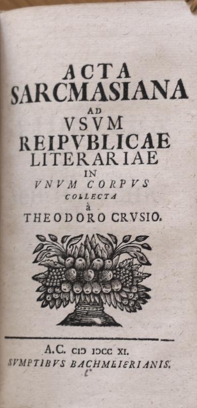 (SCHURZFLEISCH, CONRAD SAMUEL): - Acta Sarcmasiana. Ad usum reipublicae literariae in unum corpus collecta a Theodoro Crusio..