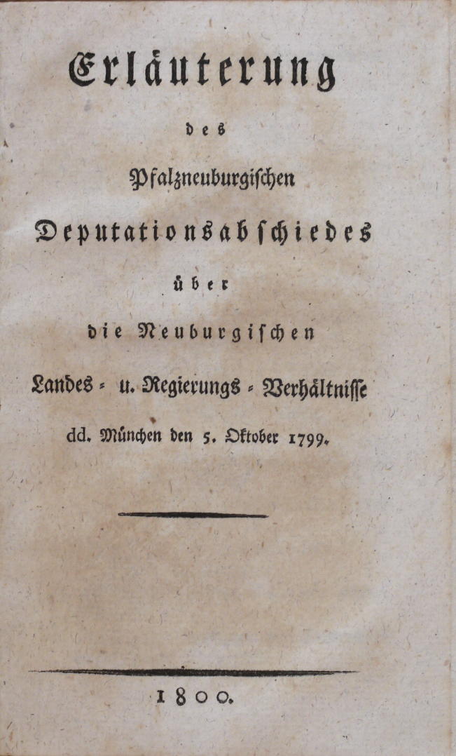  - Erluterung des Pfalzneuburgischen Deputationsabschiedes ber die Neuburgischen Landes- u. Regierungs-Verhltnisse dd. Mnchen den 5. Oktober 1799..