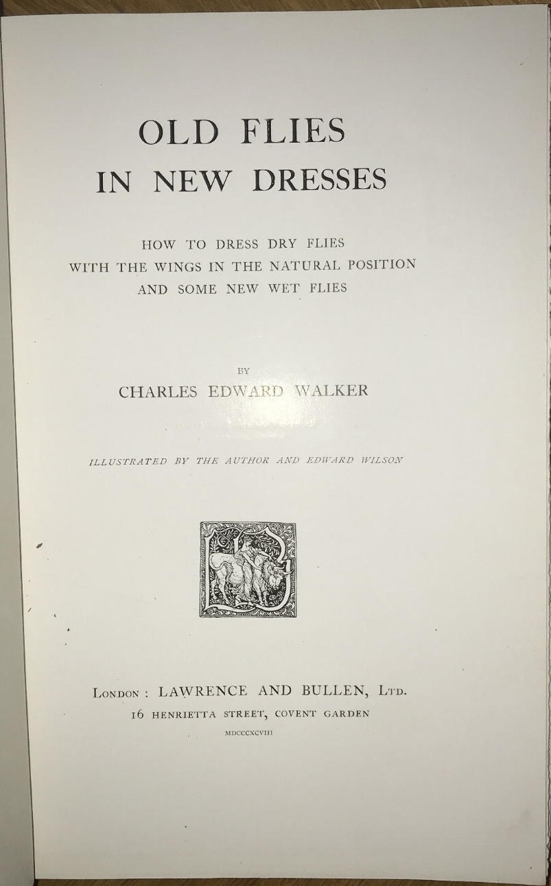 WALKER, CHARLES EDWARD: - Old Flies in New Dresses. How to dress dry flies with the wings in the natural position and some new wet flies..