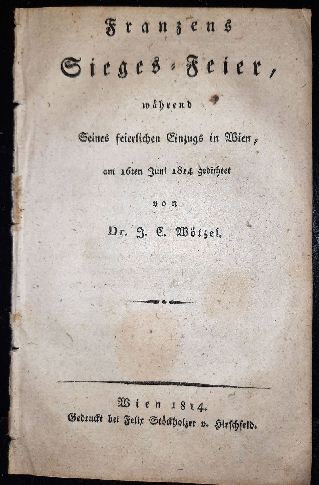 WTZEL, J. C.: - Franzens Sieges-Feier, whrend Seines feierlichen Einzugs in Wien, am 16ten Juni 1814 gedichtet..